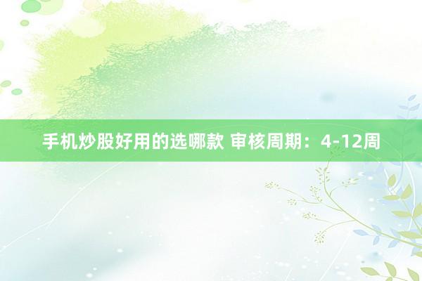 手机炒股好用的选哪款 审核周期：4-12周