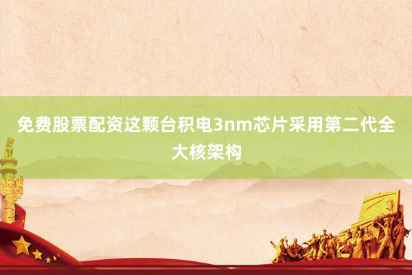 免费股票配资这颗台积电3nm芯片采用第二代全大核架构