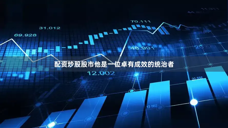 配资炒股股市他是一位卓有成效的统治者