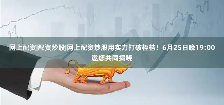 网上配资|配资炒股|网上配资炒股用实力打破桎梏！6月25日晚19:00邀您共同揭晓