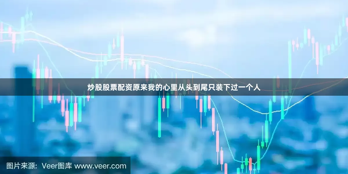炒股股票配资原来我的心里从头到尾只装下过一个人