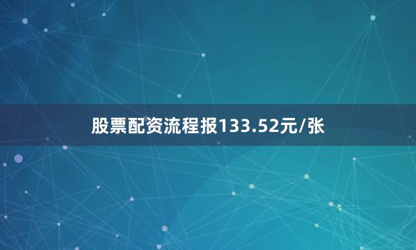 股票配资流程报133.52元/张