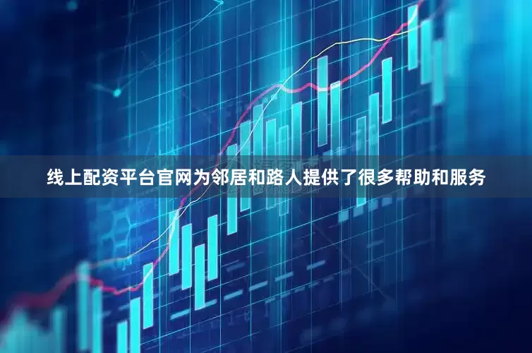 线上配资平台官网为邻居和路人提供了很多帮助和服务