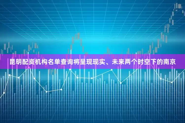 昆明配资机构名单查询将呈现现实、未来两个时空下的南京