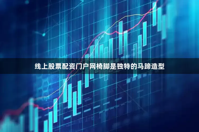 线上股票配资门户网椅脚是独特的马蹄造型