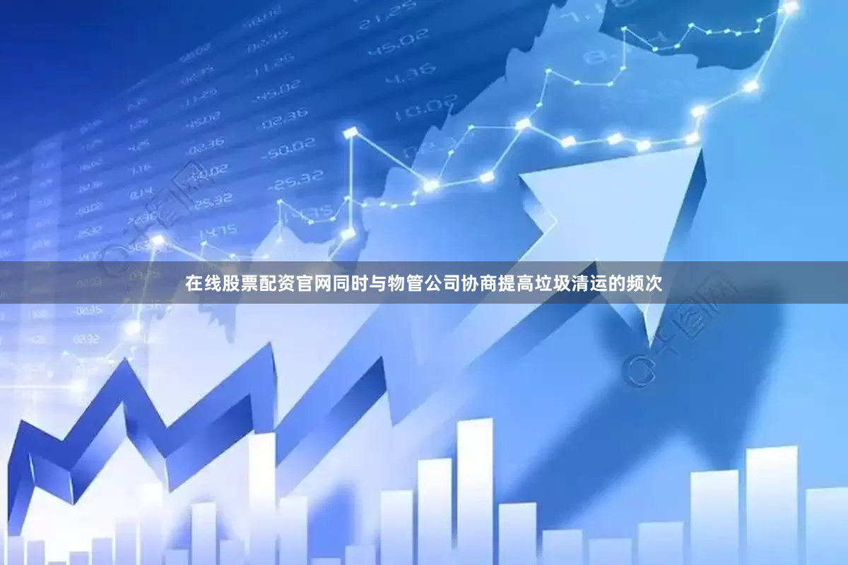 在线股票配资官网同时与物管公司协商提高垃圾清运的频次