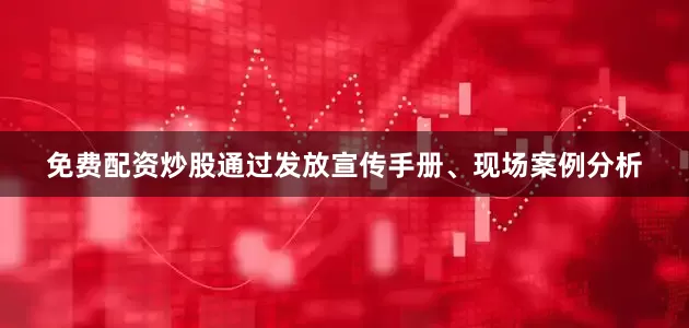 免费配资炒股通过发放宣传手册、现场案例分析