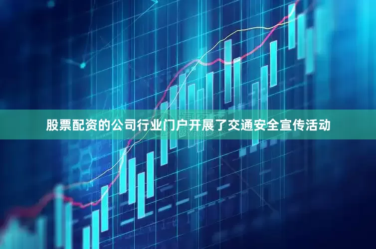 股票配资的公司行业门户开展了交通安全宣传活动