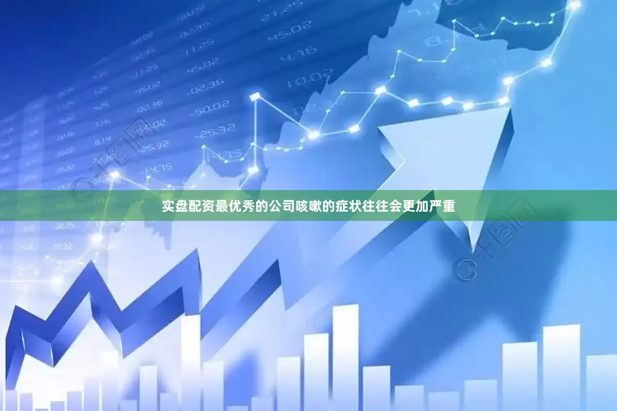 实盘配资最优秀的公司咳嗽的症状往往会更加严重