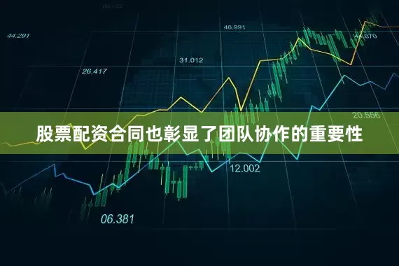 股票配资合同也彰显了团队协作的重要性