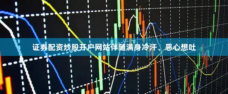 证券配资炒股开户网站伴随满身冷汗、恶心想吐