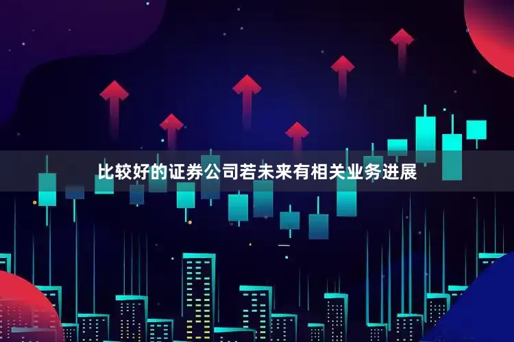 比较好的证券公司若未来有相关业务进展