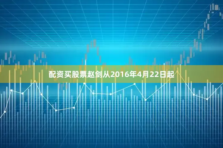 配资买股票赵剑从2016年4月22日起