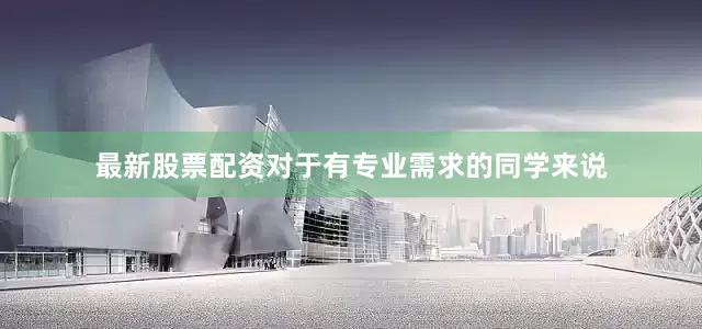 最新股票配资对于有专业需求的同学来说