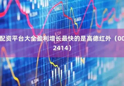 配资平台大全盈利增长最快的是高德红外（002414）