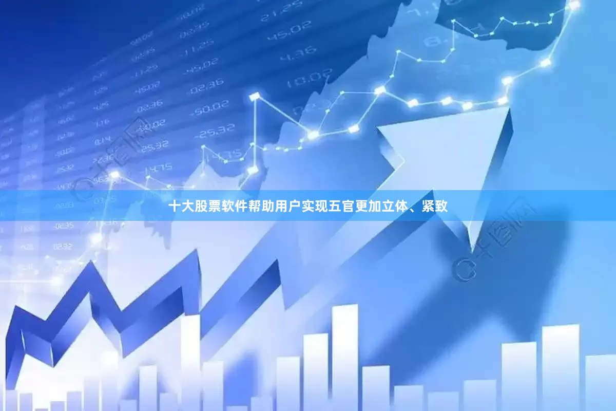 十大股票软件帮助用户实现五官更加立体、紧致