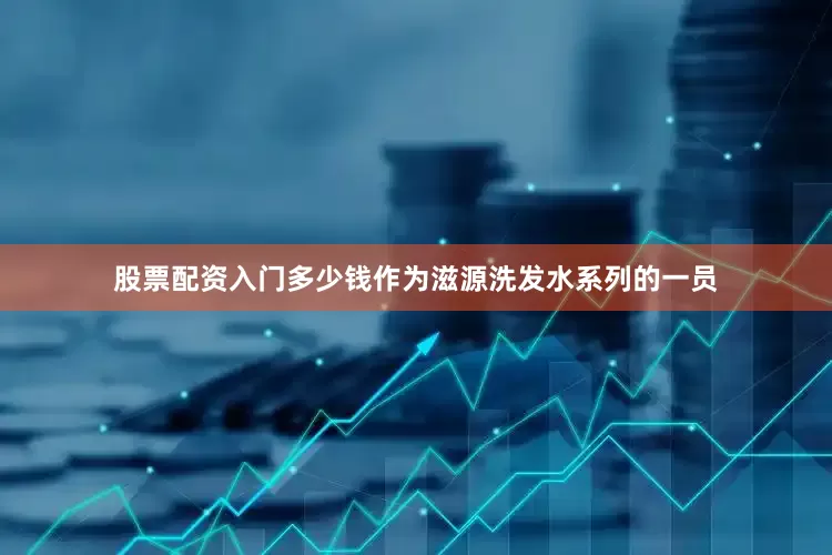 股票配资入门多少钱作为滋源洗发水系列的一员