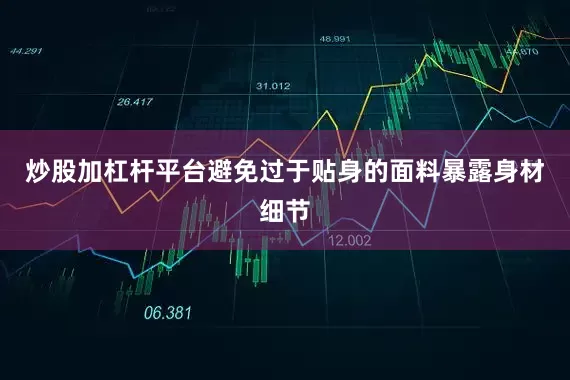炒股加杠杆平台避免过于贴身的面料暴露身材细节