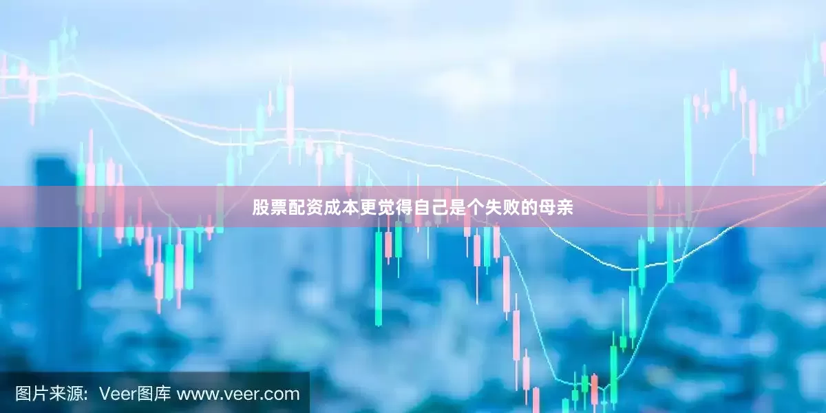 股票配资成本更觉得自己是个失败的母亲