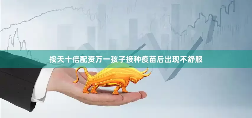 按天十倍配资万一孩子接种疫苗后出现不舒服