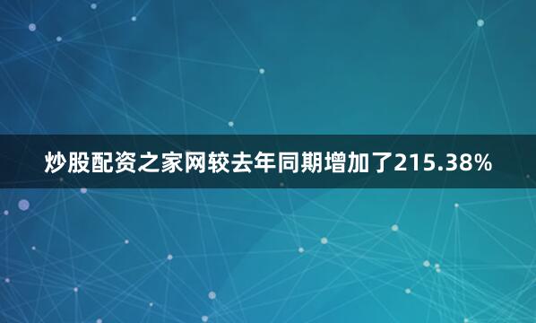 炒股配资之家网较去年同期增加了215.38%