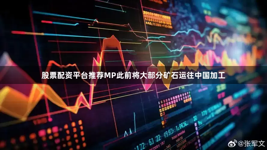 股票配资平台推荐MP此前将大部分矿石运往中国加工