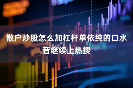 散户炒股怎么加杠杆单依纯的口水音继续上热搜