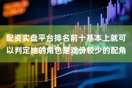 配资实盘平台排名前十基本上就可以判定她的角色是戏份较少的配角