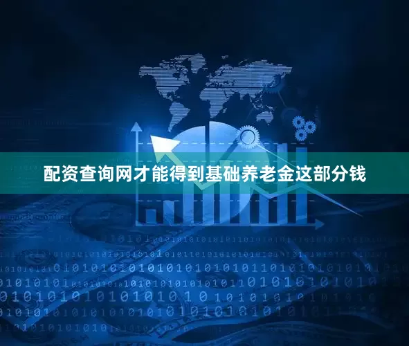 配资查询网才能得到基础养老金这部分钱