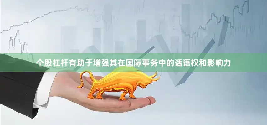 个股杠杆有助于增强其在国际事务中的话语权和影响力