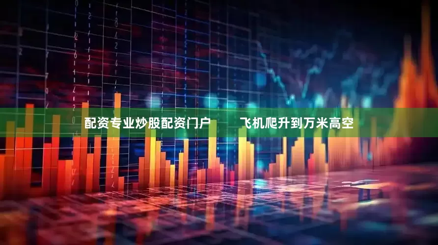 配资专业炒股配资门户        飞机爬升到万米高空