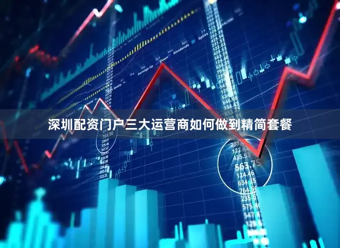 深圳配资门户三大运营商如何做到精简套餐