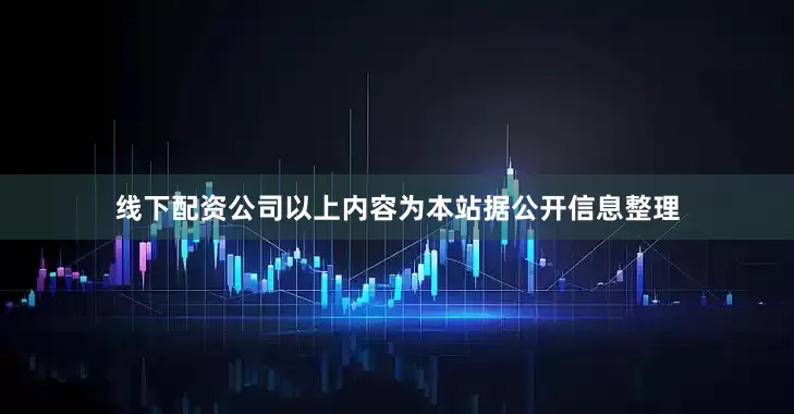 线下配资公司以上内容为本站据公开信息整理