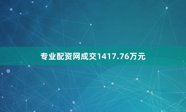 专业配资网成交1417.76万元