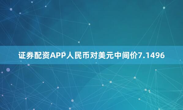 证券配资APP人民币对美元中间价7.1496