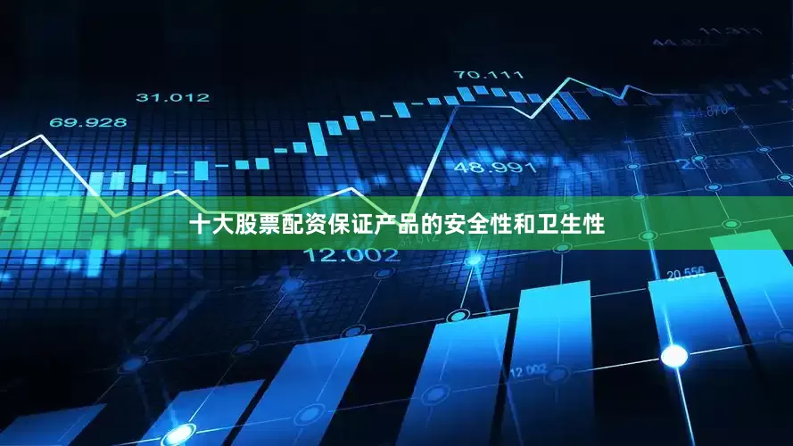十大股票配资保证产品的安全性和卫生性
