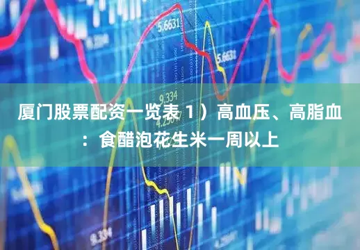 厦门股票配资一览表１）高血压、高脂血：食醋泡花生米一周以上
