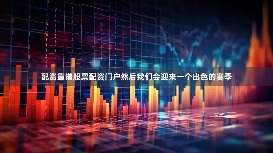 配资靠谱股票配资门户然后我们会迎来一个出色的赛季