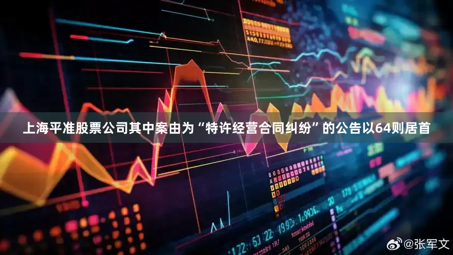 上海平准股票公司其中案由为“特许经营合同纠纷”的公告以64则居首