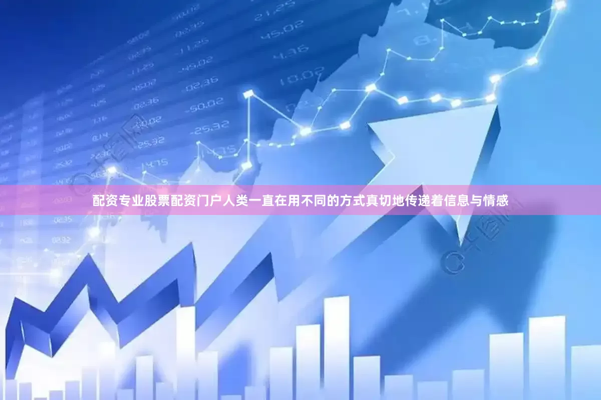 配资专业股票配资门户人类一直在用不同的方式真切地传递着信息与情感