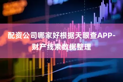 配资公司哪家好根据天眼查APP-财产线索数据整理