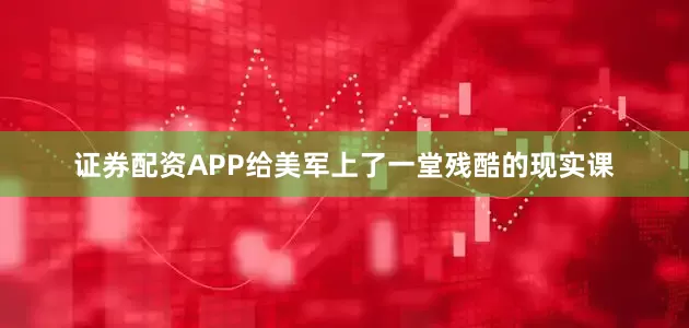 证券配资APP给美军上了一堂残酷的现实课