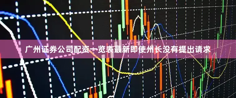 广州证券公司配资一览表最新即使州长没有提出请求