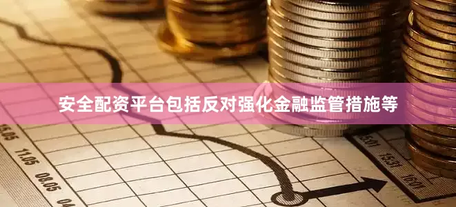 安全配资平台包括反对强化金融监管措施等