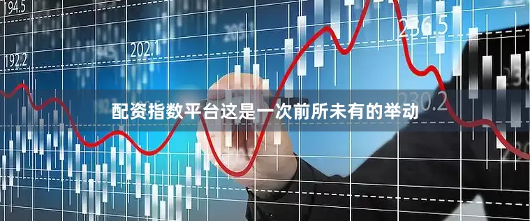 配资指数平台这是一次前所未有的举动