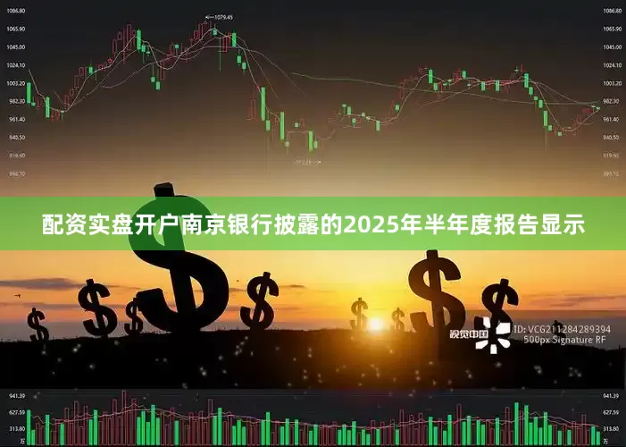 配资实盘开户南京银行披露的2025年半年度报告显示