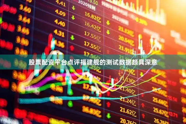 股票配资平台点评福建舰的测试数据颇具深意