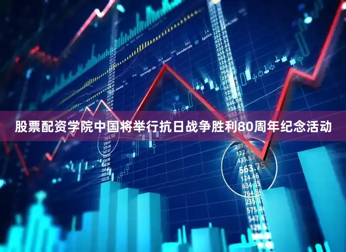 股票配资学院中国将举行抗日战争胜利80周年纪念活动