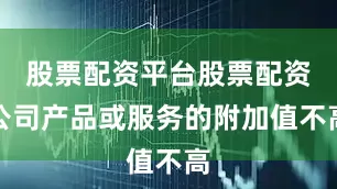 股票配资平台股票配资公司产品或服务的附加值不高