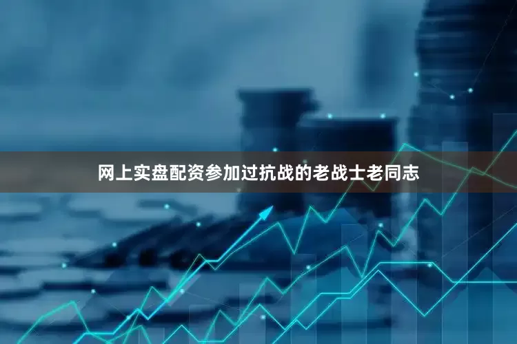 网上实盘配资参加过抗战的老战士老同志